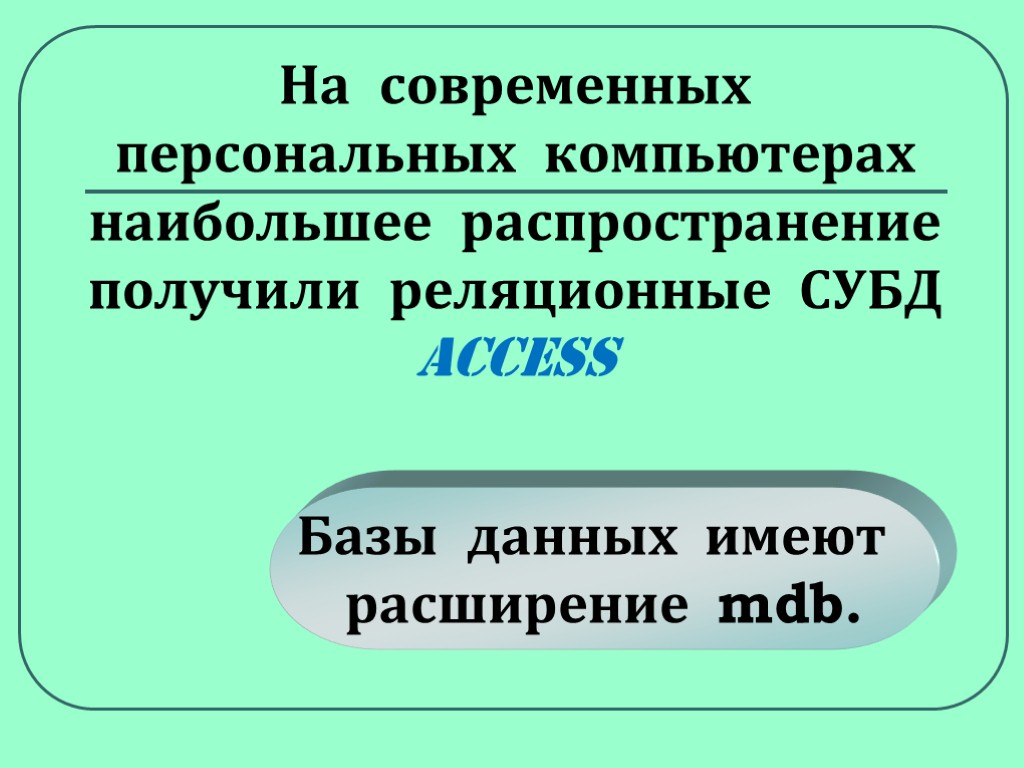 На современных персональных компьютерах наибольшее распространение получили реляционные СУБД ACCESS Базы данных имеют расширение